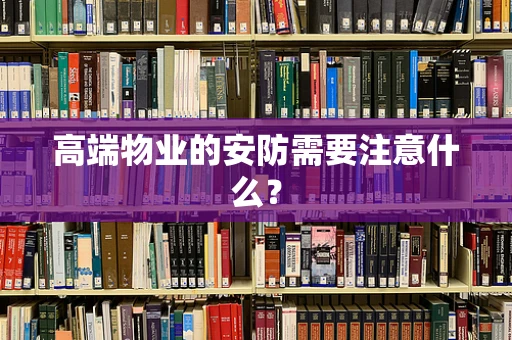 高端物业的安防需要注意什么？