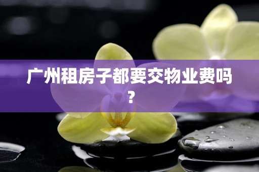 广州租房子都要交物业费吗？