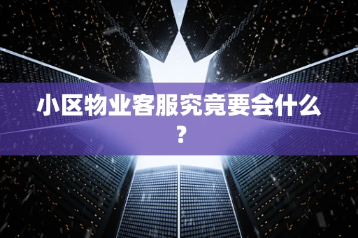 小区物业客服究竟要会什么？