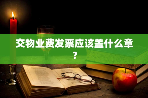 交物业费发票应该盖什么章？